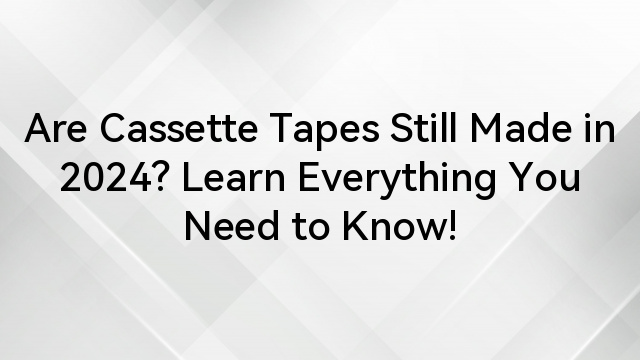 Are Cassette Tapes Still Made in 2024? Learn Everything You Need to Know!