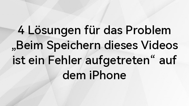 4 Lösungen für das Problem „Beim Speichern dieses Videos ist ein Fehler aufgetreten“ auf dem iPhone