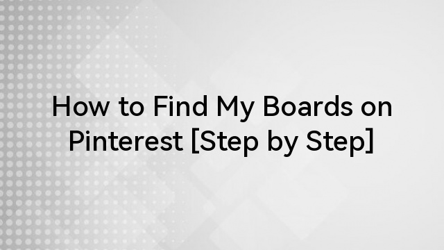 How to Find My Boards on Pinterest [Step by Step]