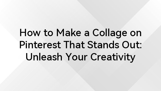 How to Make a Collage on Pinterest That Stands Out: Unleash Your Creativity