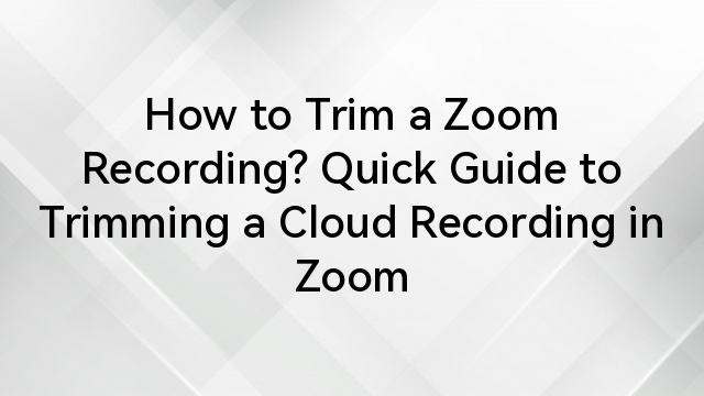 How to Trim a Zoom Recording? Quick Guide to Trimming a Cloud Recording in Zoom