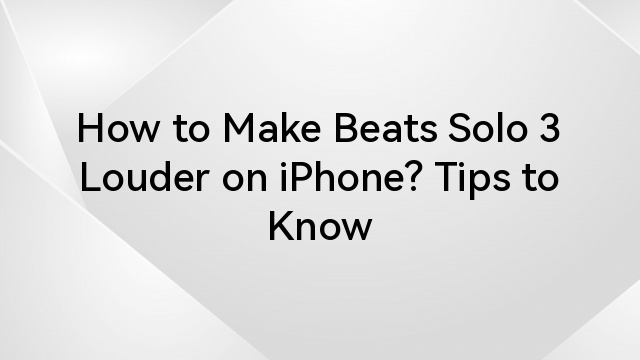 How to Make Beats Solo 3 Louder on iPhone? Tips to Know