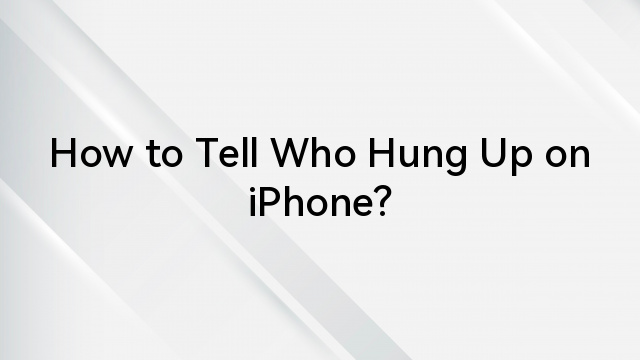 How to Tell Who Hung Up on iPhone?