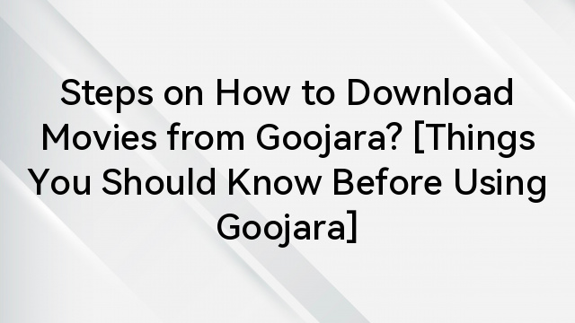 Steps on How to Download Movies from Goojara? [Things You Should Know Before Using Goojara]