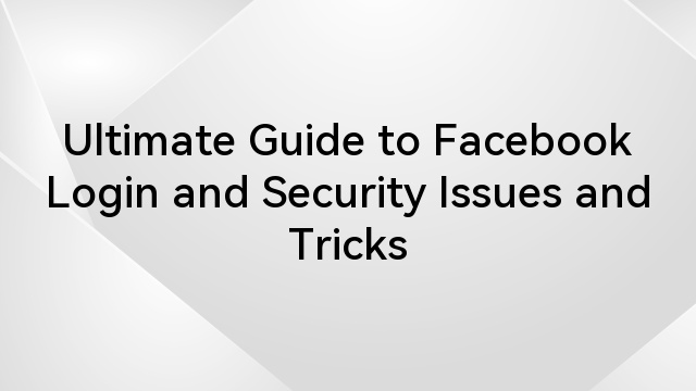 Ultimate Guide to Facebook Login and Security Issues and Tricks