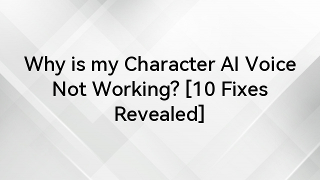 Why is my Character AI Voice Not Working? [10 Fixes Revealed]