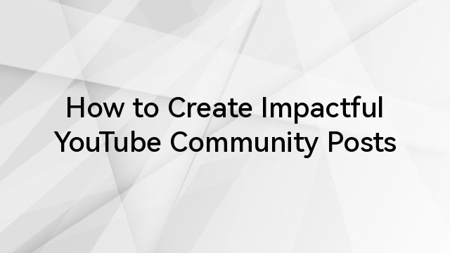 How to Create Impactful YouTube Community Posts