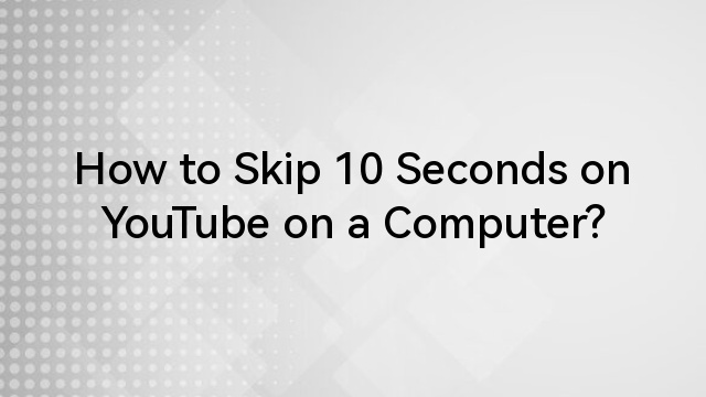 How to Skip 10 Seconds on YouTube on a Computer?