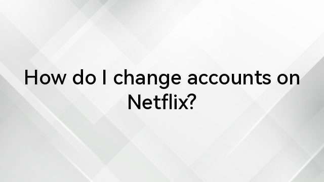 How do I change accounts on Netflix?