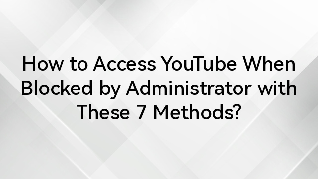 How to Access YouTube When Blocked by Administrator with These 7 Methods?