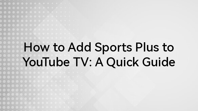 How to Add Sports Plus to YouTube TV: A Quick Guide