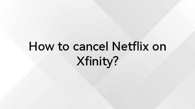 How to cancel Netflix on Xfinity?