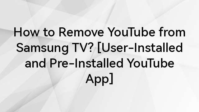 How to Remove YouTube from Samsung TV? [User-Installed and Pre-Installed YouTube App]