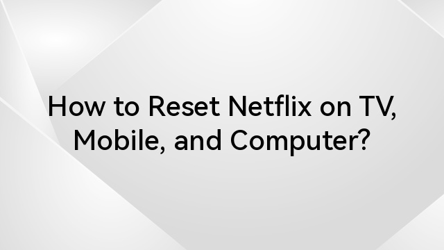 How to Reset Netflix on TV, Mobile, and Computer?