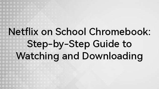 Netflix on School Chromebook: Step-by-Step Guide to Watching and Downloading