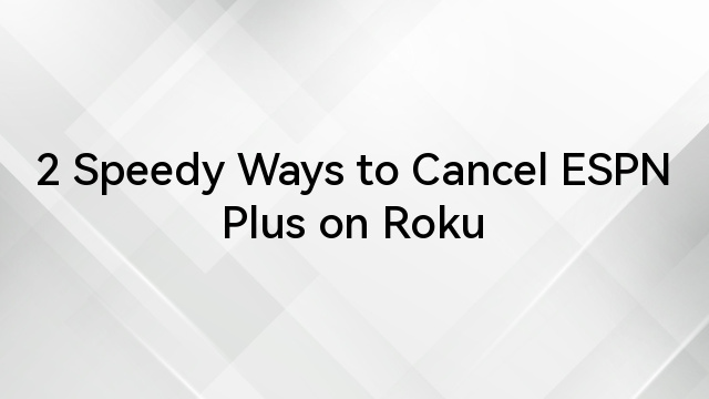 2 Speedy Ways to Cancel ESPN Plus on Roku