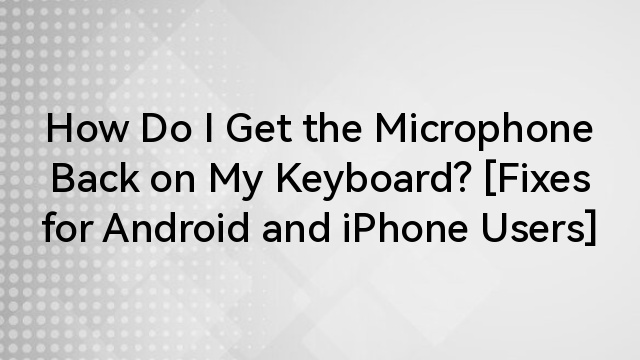 How Do I Get the Microphone Back on My Keyboard? [Fixes for Android and iPhone Users]