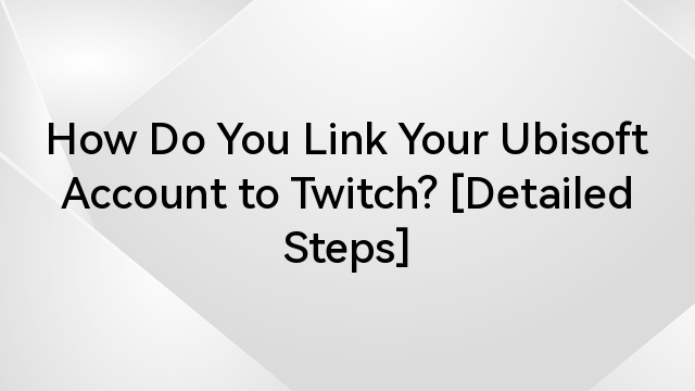 How Do You Link Your Ubisoft Account to Twitch? [Detailed Steps]