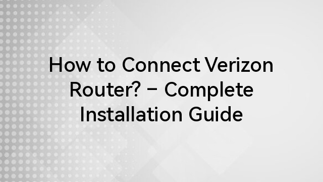 How to Connect Verizon Router? – Complete Installation Guide