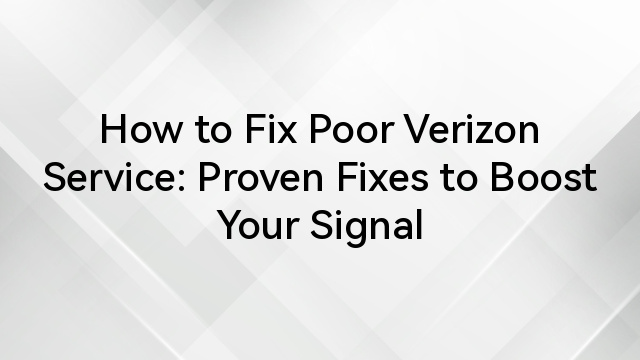 How to Fix Poor Verizon Service: Proven Fixes to Boost Your Signal