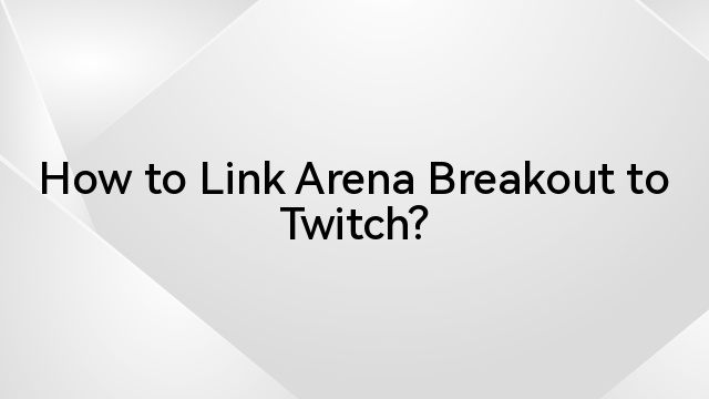 How to Link Arena Breakout to Twitch?