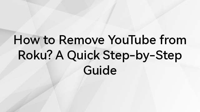 How to Remove YouTube from Roku? A Quick Step-by-Step Guide