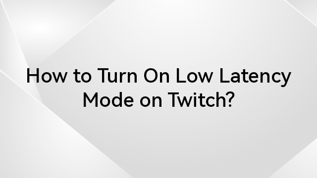 How to Turn On Low Latency Mode on Twitch?