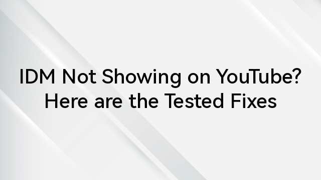 IDM Not Showing on YouTube? Here are the Tested Fixes