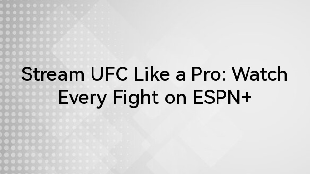 Stream UFC Like a Pro: Watch Every Fight on ESPN+