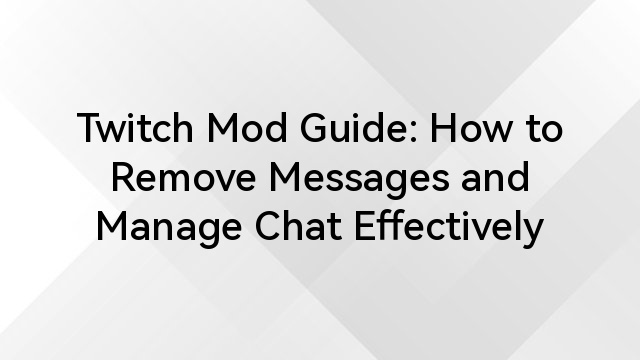 Twitch Mod Guide: How to Remove Messages and Manage Chat Effectively